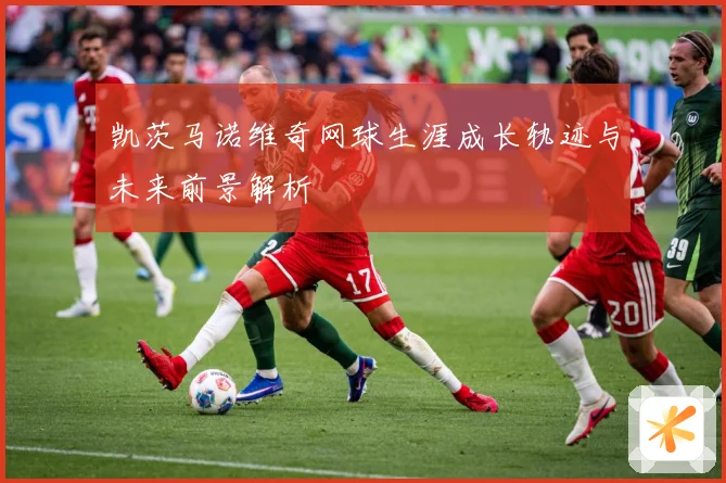 凯茨马诺维奇网球生涯成长轨迹与未来前景解析