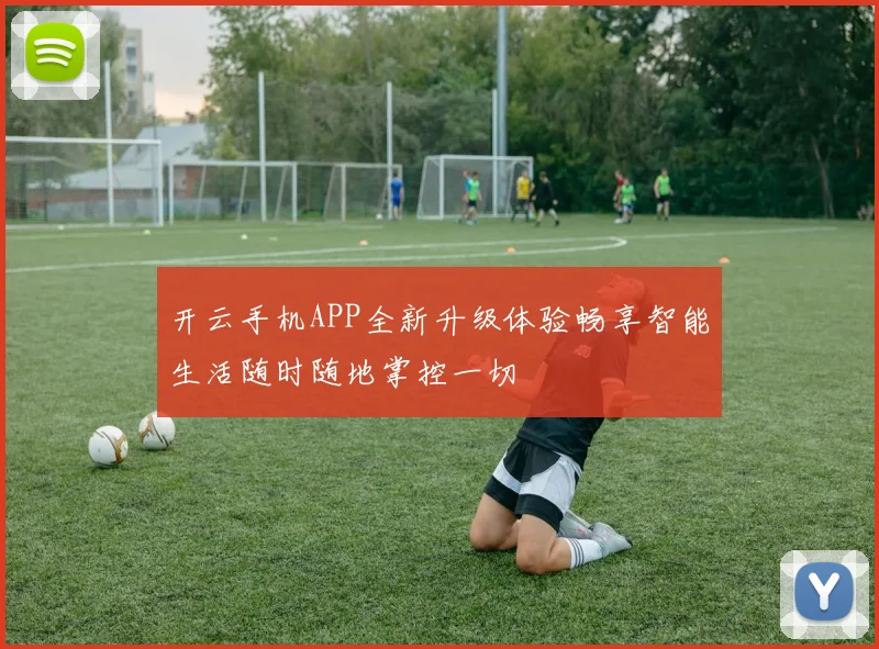开云手机APP全新升级体验畅享智能生活随时随地掌控一切