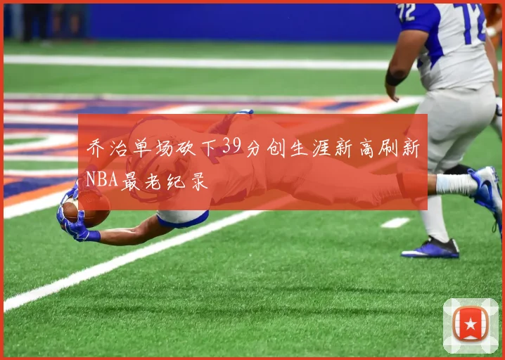 乔治单场砍下39分创生涯新高刷新NBA最老纪录