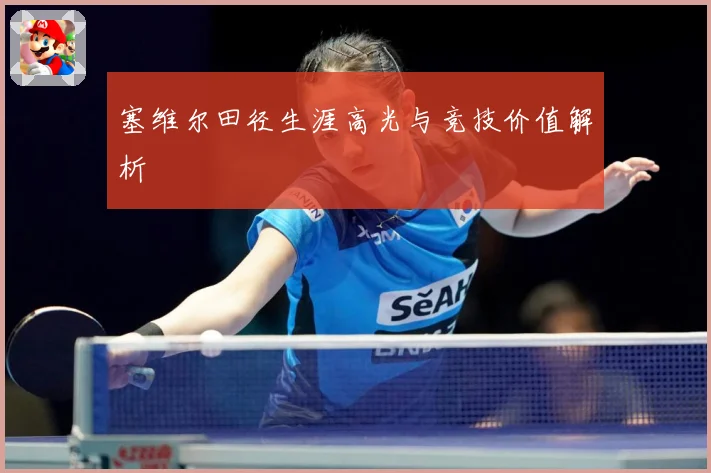 塞维尔田径生涯高光与竞技价值解析