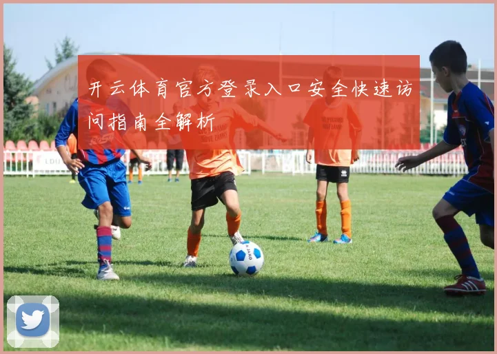 开云体育官方登录入口安全快速访问指南全解析