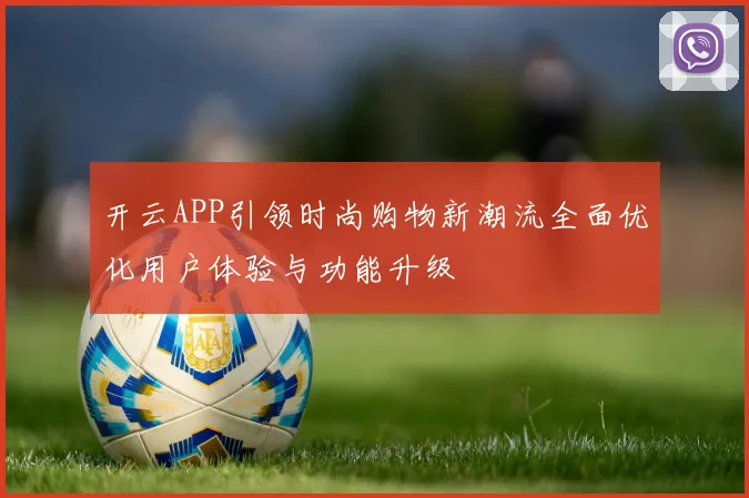 开云APP引领时尚购物新潮流全面优化用户体验与功能升级