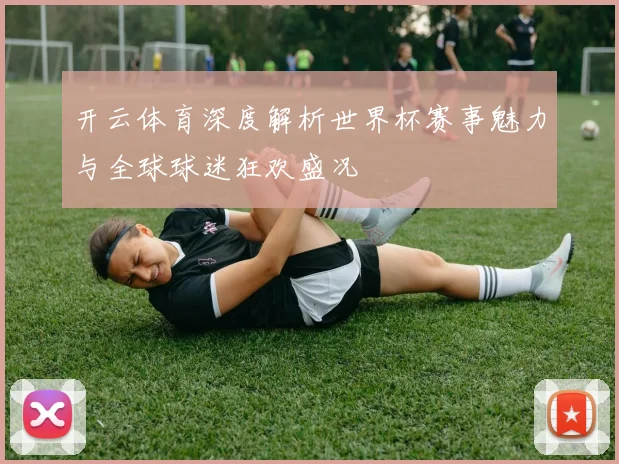 开云体育深度解析世界杯赛事魅力与全球球迷狂欢盛况