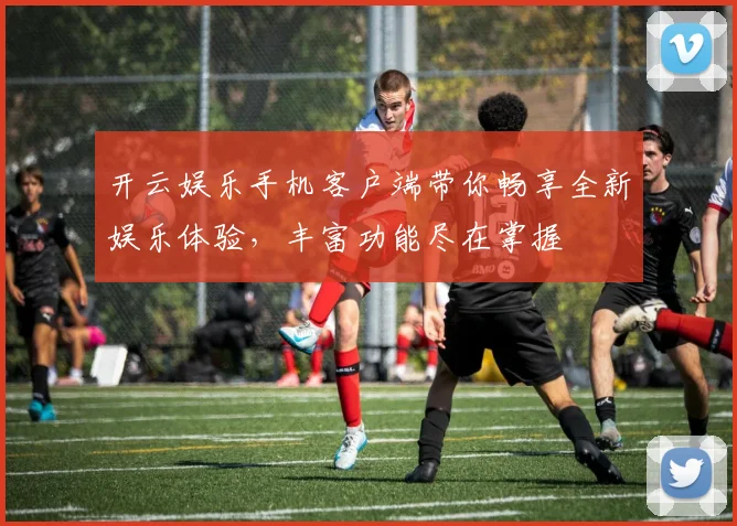 开云娱乐手机客户端带你畅享全新娱乐体验，丰富功能尽在掌握