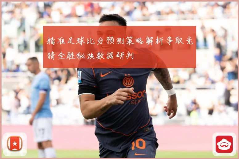 精准足球比分预测策略解析争取竞猜全胜秘诀数据研判