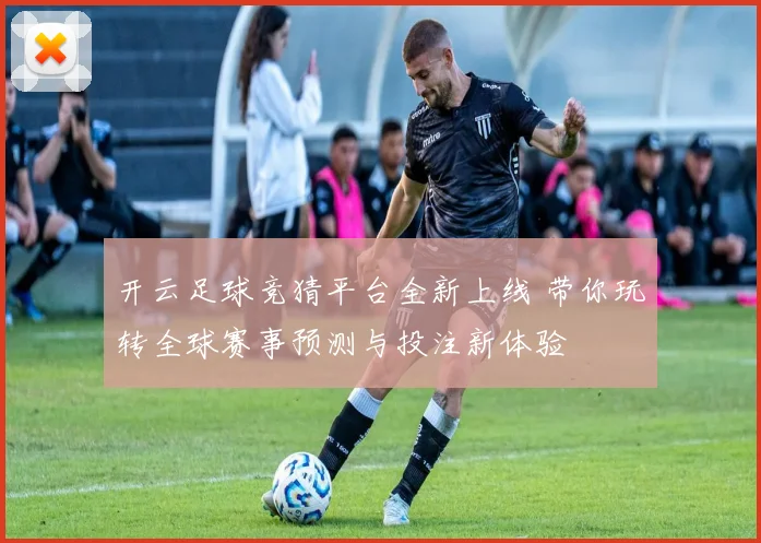 开云足球竞猜平台全新上线 带你玩转全球赛事预测与投注新体验