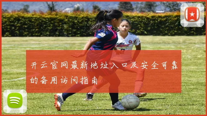 开云官网最新地址入口及安全可靠的备用访问指南