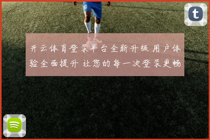 开云体育登录平台全新升级 用户体验全面提升 让您的每一次登录更畅快