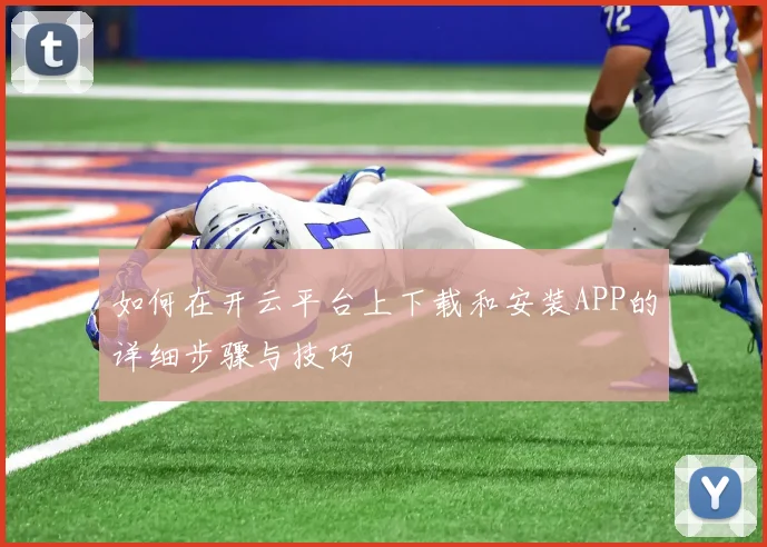 如何在开云平台上下载和安装APP的详细步骤与技巧