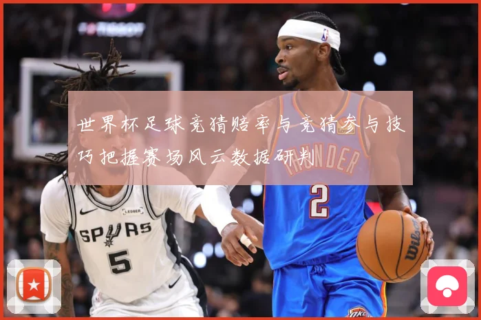 世界杯足球竞猜赔率与竞猜参与技巧把握赛场风云数据研判