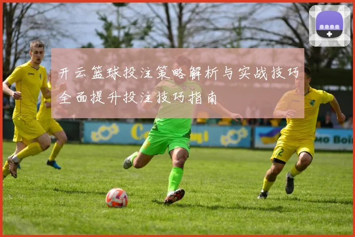 开云篮球投注策略解析与实战技巧全面提升投注技巧指南