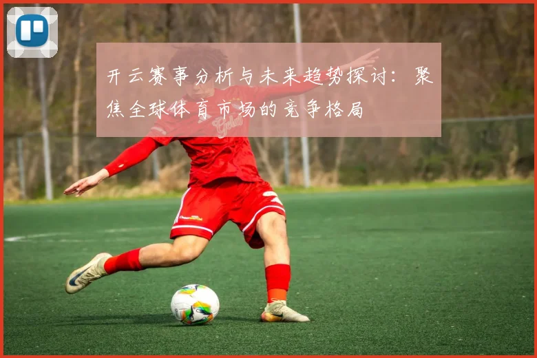 开云赛事分析与未来趋势探讨：聚焦全球体育市场的竞争格局