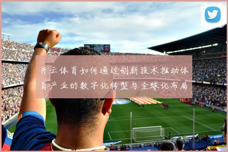 开云体育如何通过创新技术推动体育产业的数字化转型与全球化布局