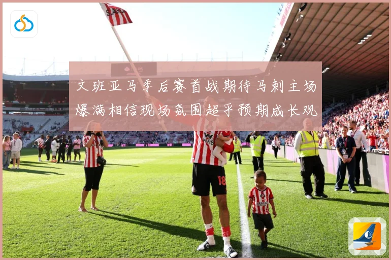 文班亚马季后赛首战期待马刺主场爆满相信现场氛围超乎预期成长观察