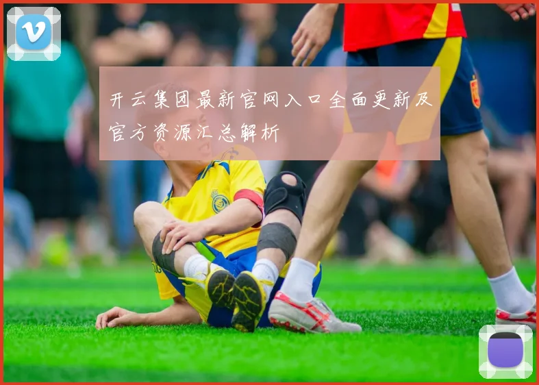 开云集团最新官网入口全面更新及官方资源汇总解析