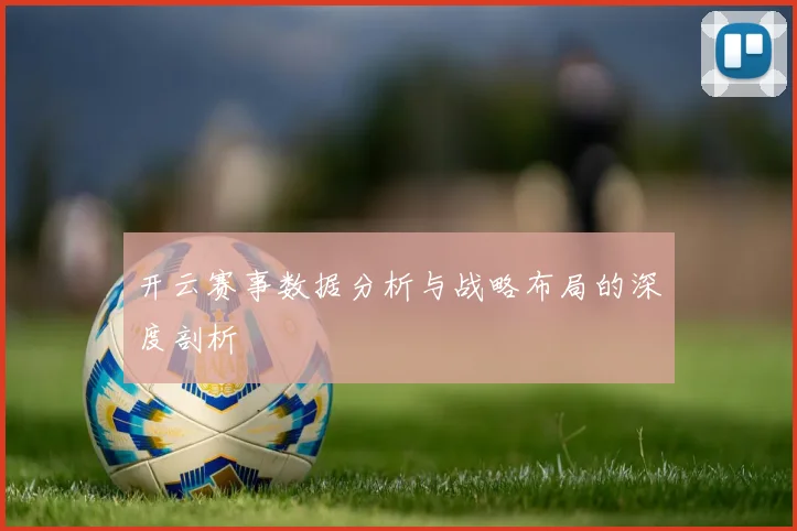 开云赛事数据分析与战略布局的深度剖析