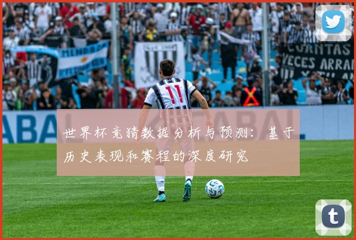 世界杯竞猜数据分析与预测：基于历史表现和赛程的深度研究