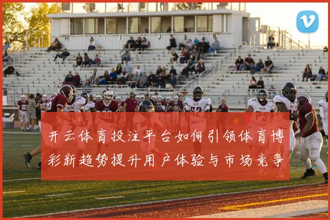 开云体育投注平台如何引领体育博彩新趋势提升用户体验与市场竞争力
