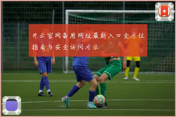 开云官网备用网址最新入口全方位指南与安全访问方法