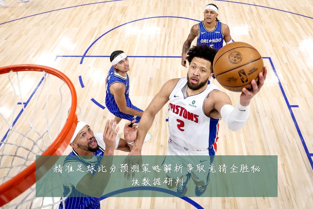 精准足球比分预测策略解析争取竞猜全胜秘诀数据研判