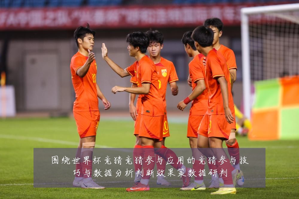 围绕世界杯竞猜竞猜参与应用的竞猜参与技巧与数据分析判断效果策数据研判