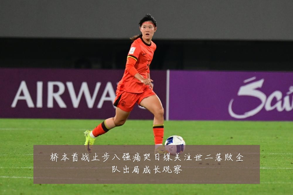 桥本首战止步八强痛哭日媒关注世二落败全队出局成长观察