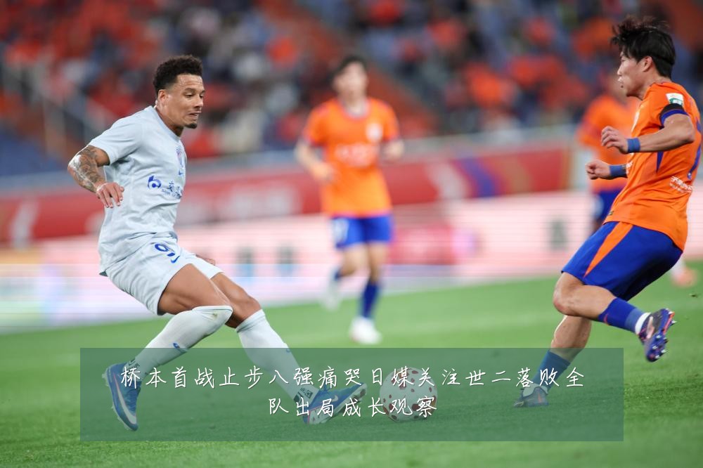 桥本首战止步八强痛哭日媒关注世二落败全队出局成长观察