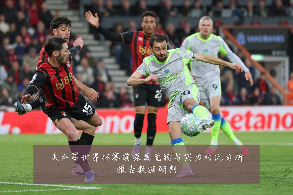美加墨世界杯赛前深度竞猜与实力对比分析报告数据研判